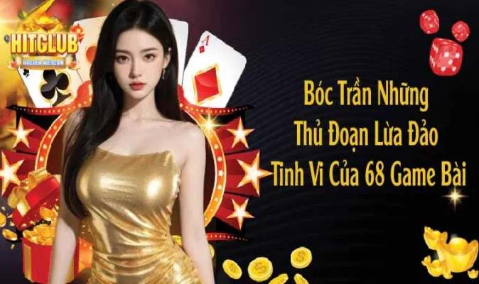 Bóc Trần Những Thủ Đoạn Lừa Đảo Tinh Vi Của 68 Game Bài