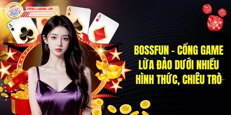 Bossfun - Cổng Game Lừa Đảo Dưới Nhiều Hình Thức, Chiêu Trò