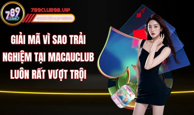 Giải mã vì sao trải nghiệm tại Macauclub luôn rất vượt trội