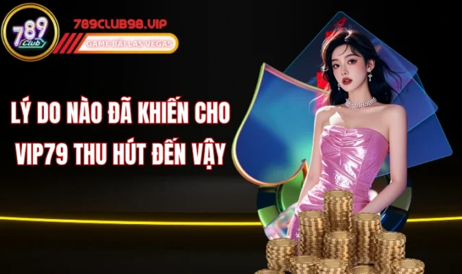 Lý do nào đã khiến cho Vip79 thu hút đến vậy