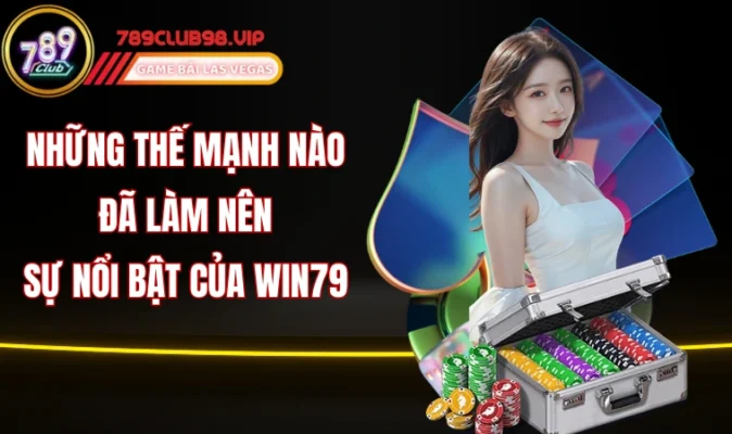 Những thế mạnh nào đã làm nên sự nổi bật của Win79
