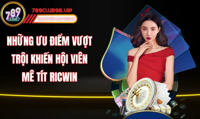 Những ưu điểm vượt trội khiến hội viên mê tít Ricwin 