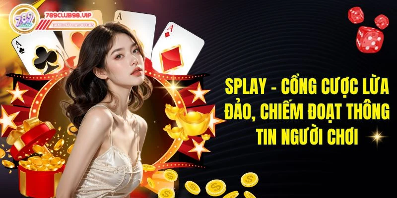 Splay - Cổng Cược Lừa Đảo, Chiếm Đoạt Thông Tin Người Chơi
